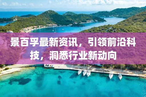 景百孚最新資訊，引領(lǐng)前沿科技，洞悉行業(yè)新動(dòng)向