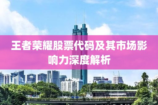 王者榮耀股票代碼及其市場影響力深度解析