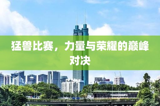 猛獸比賽，力量與榮耀的巔峰對(duì)決