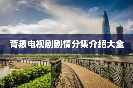 背叛電視劇劇情分集介紹大全