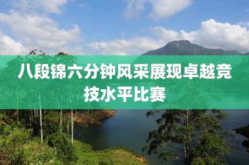 八段錦六分鐘風(fēng)采展現(xiàn)卓越競(jìng)技水平比賽