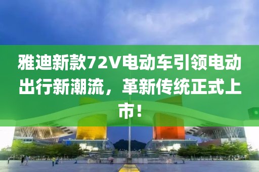 雅迪新款72V電動(dòng)車(chē)引領(lǐng)電動(dòng)出行新潮流，革新傳統(tǒng)正式上市！