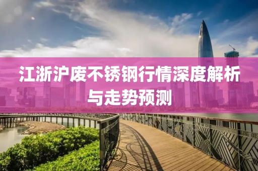 江浙滬廢不銹鋼行情深度解析與走勢預(yù)測