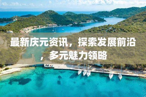 最新慶元資訊，探索發(fā)展前沿，多元魅力領(lǐng)略