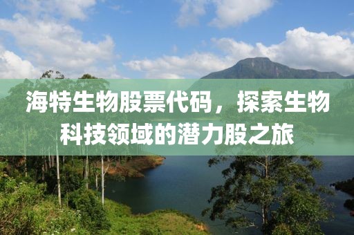 海特生物股票代碼，探索生物科技領(lǐng)域的潛力股之旅