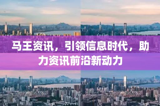 馬王資訊，引領(lǐng)信息時代，助力資訊前沿新動力