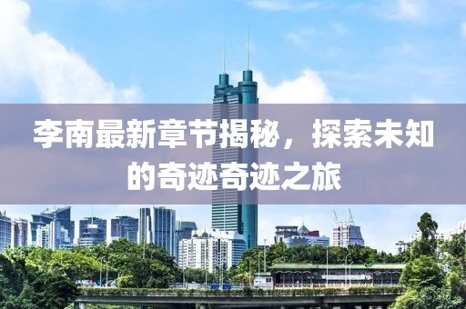 李南最新章節(jié)揭秘，探索未知的奇跡奇跡之旅