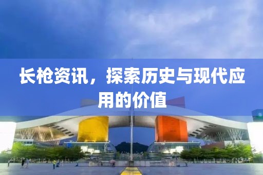 長槍資訊，探索歷史與現代應用的價值