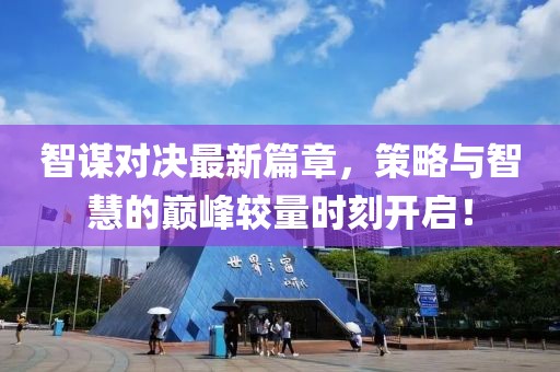 智謀對決最新篇章，策略與智慧的巔峰較量時(shí)刻開啟！