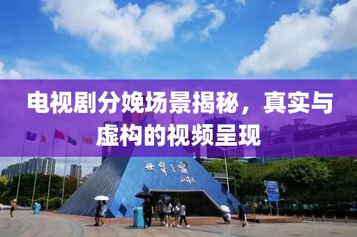 電視劇分娩場(chǎng)景揭秘，真實(shí)與虛構(gòu)的視頻呈現(xiàn)
