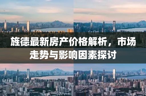 旌德最新房產(chǎn)價格解析，市場走勢與影響因素探討