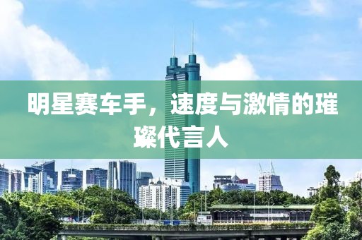 明星賽車手，速度與激情的璀璨代言人