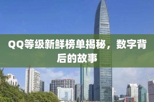 QQ等級(jí)新鮮榜單揭秘，數(shù)字背后的故事
