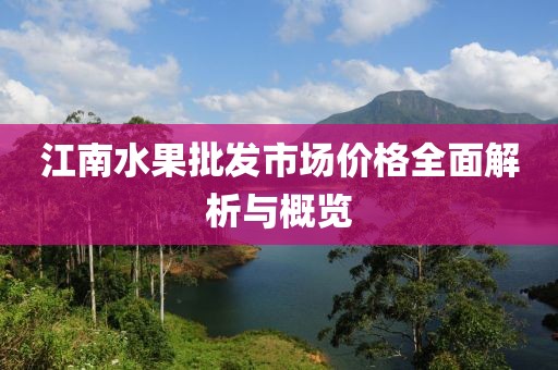 江南水果批發(fā)市場價(jià)格全面解析與概覽