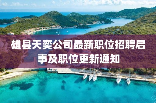 雄縣天奕公司最新職位招聘啟事及職位更新通知