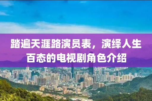踏遍天涯路演員表，演繹人生百態(tài)的電視劇角色介紹