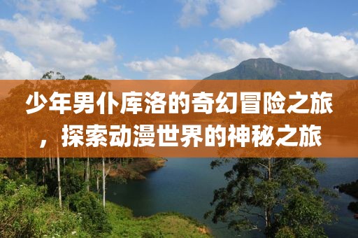 少年男仆庫(kù)洛的奇幻冒險(xiǎn)之旅，探索動(dòng)漫世界的神秘之旅