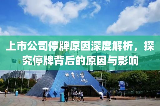 上市公司停牌原因深度解析，探究停牌背后的原因與影響