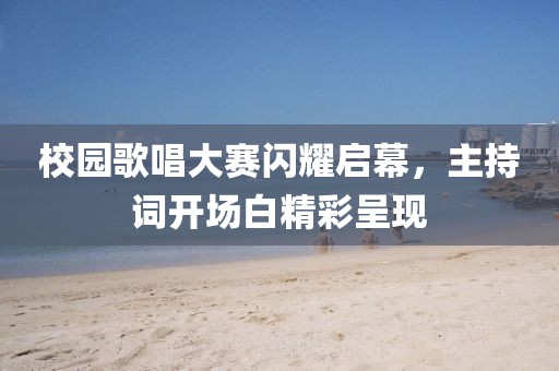 校園歌唱大賽閃耀啟幕，主持詞開場白精彩呈現(xiàn)
