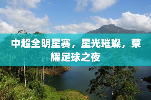中超全明星賽，星光璀璨，榮耀足球之夜