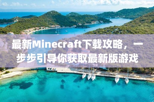 最新Minecraft下載攻略，一步步引導你獲取最新版游戲