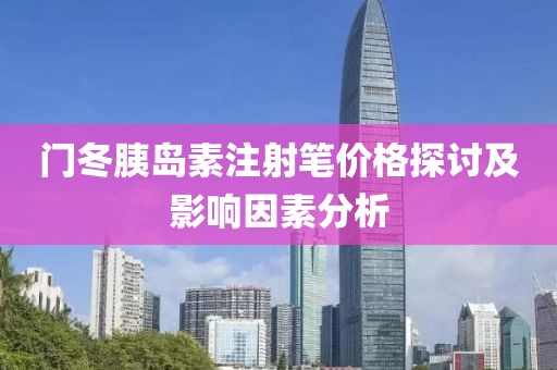 門(mén)冬胰島素注射筆價(jià)格探討及影響因素分析