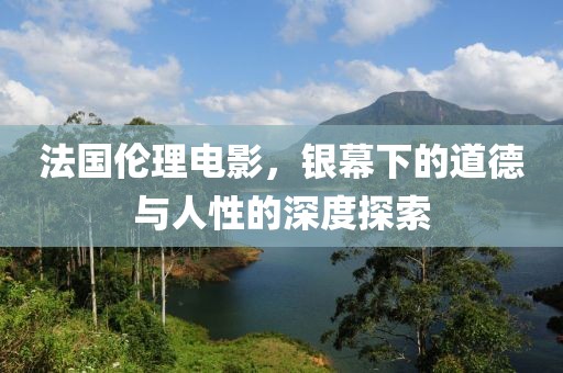 法國(guó)倫理電影，銀幕下的道德與人性的深度探索