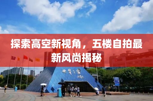 探索高空新視角，五樓自拍最新風(fēng)尚揭秘