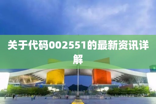 關于代碼002551的最新資訊詳解