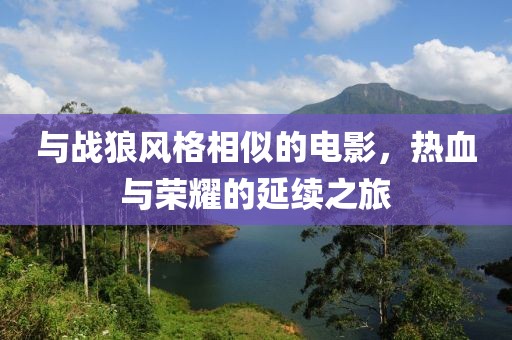 與戰(zhàn)狼風(fēng)格相似的電影，熱血與榮耀的延續(xù)之旅