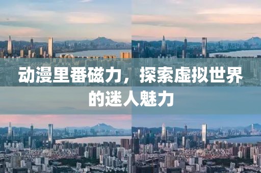 動(dòng)漫里番磁力，探索虛擬世界的迷人魅力