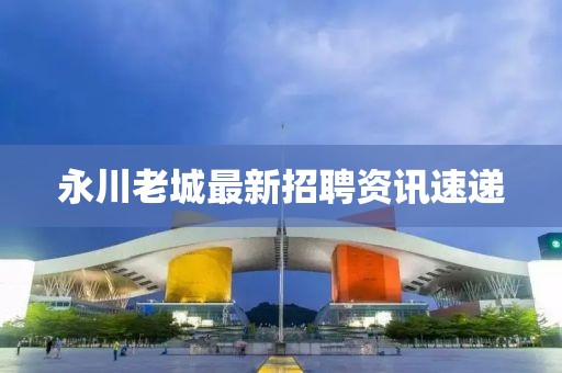 永川老城最新招聘資訊速遞