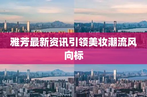 雅芳最新資訊引領(lǐng)美妝潮流風(fēng)向標(biāo)