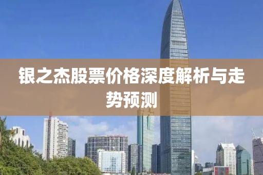 銀之杰股票價格深度解析與走勢預測