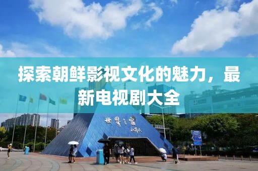 探索朝鮮影視文化的魅力，最新電視劇大全