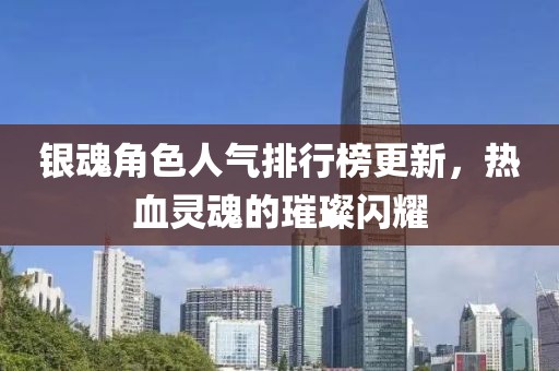 銀魂角色人氣排行榜更新，熱血靈魂的璀璨閃耀