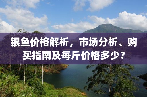 銀魚價格解析，市場分析、購買指南及每斤價格多少？