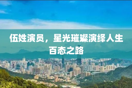 伍姓演員，星光璀璨演繹人生百態(tài)之路