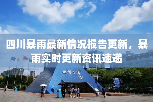 四川暴雨最新情況報(bào)告更新，暴雨實(shí)時(shí)更新資訊速遞