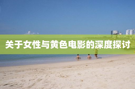 關(guān)于女性與黃色電影的深度探討