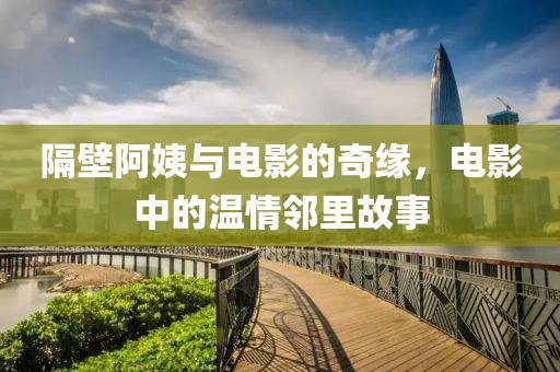 隔壁阿姨與電影的奇緣，電影中的溫情鄰里故事