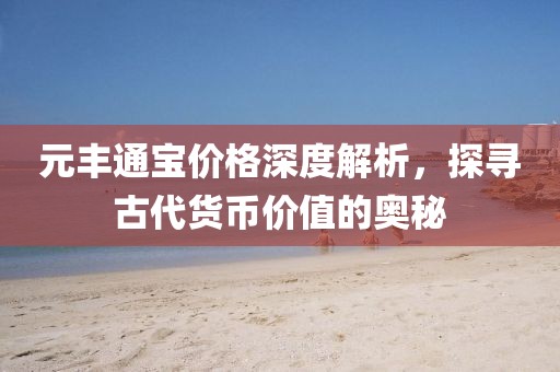 元豐通寶價格深度解析，探尋古代貨幣價值的奧秘