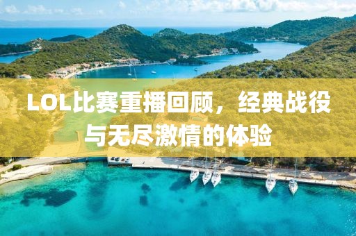 LOL比賽重播回顧，經(jīng)典戰(zhàn)役與無(wú)盡激情的體驗(yàn)
