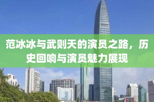 范冰冰與武則天的演員之路，歷史回響與演員魅力展現(xiàn)