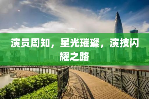 演員周知，星光璀璨，演技閃耀之路