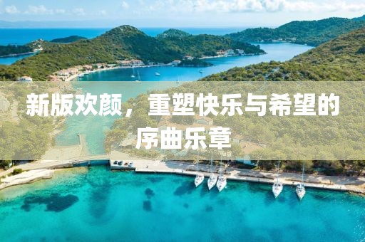 新版歡顏，重塑快樂與希望的序曲樂章