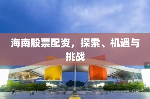 海南股票配資，探索、機遇與挑戰(zhàn)