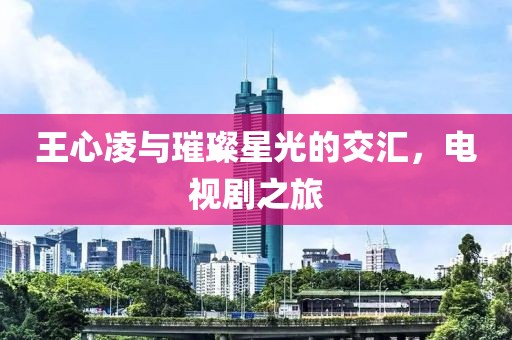 王心凌與璀璨星光的交匯，電視劇之旅