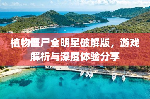 植物僵尸全明星破解版，游戲解析與深度體驗分享