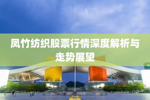 鳳竹紡織股票行情深度解析與走勢展望